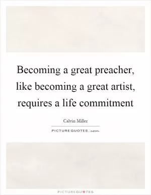 Becoming a great preacher, like becoming a great artist, requires a life commitment Picture Quote #1