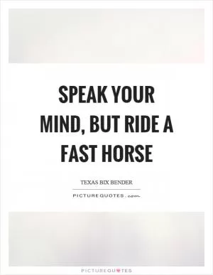 Speak your mind, but ride a fast horse Picture Quote #1