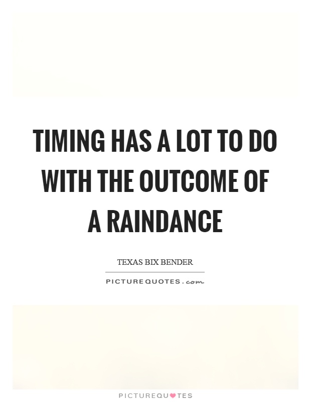 Timing has a lot to do with the outcome of a raindance Picture Quote #1