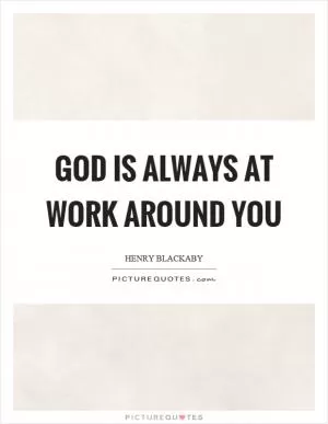 God is always at work around you Picture Quote #1