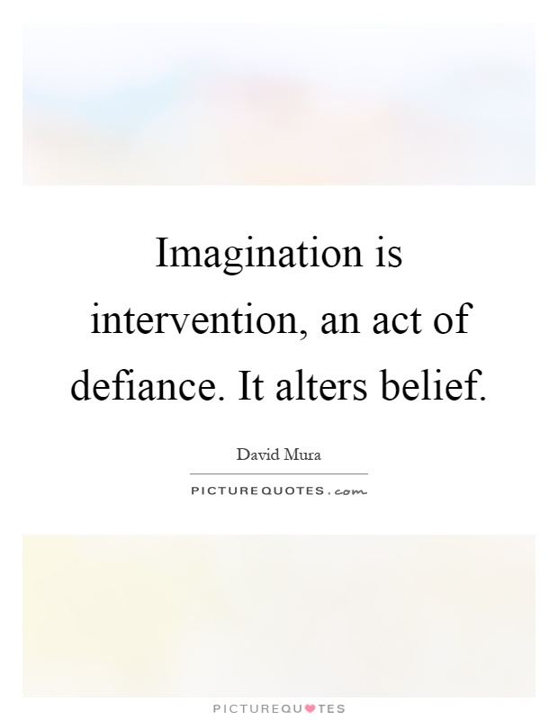 Imagination is intervention, an act of defiance. It alters belief Picture Quote #1