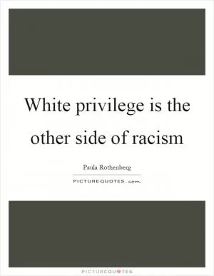 White privilege is the other side of racism Picture Quote #1
