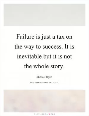 Failure is just a tax on the way to success. It is inevitable but it is not the whole story Picture Quote #1