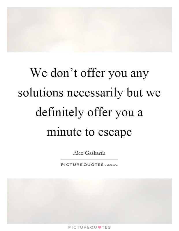 We don't offer you any solutions necessarily but we definitely offer you a minute to escape Picture Quote #1