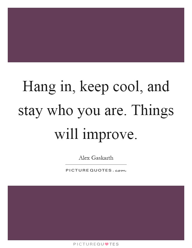 Hang in, keep cool, and stay who you are. Things will improve Picture Quote #1