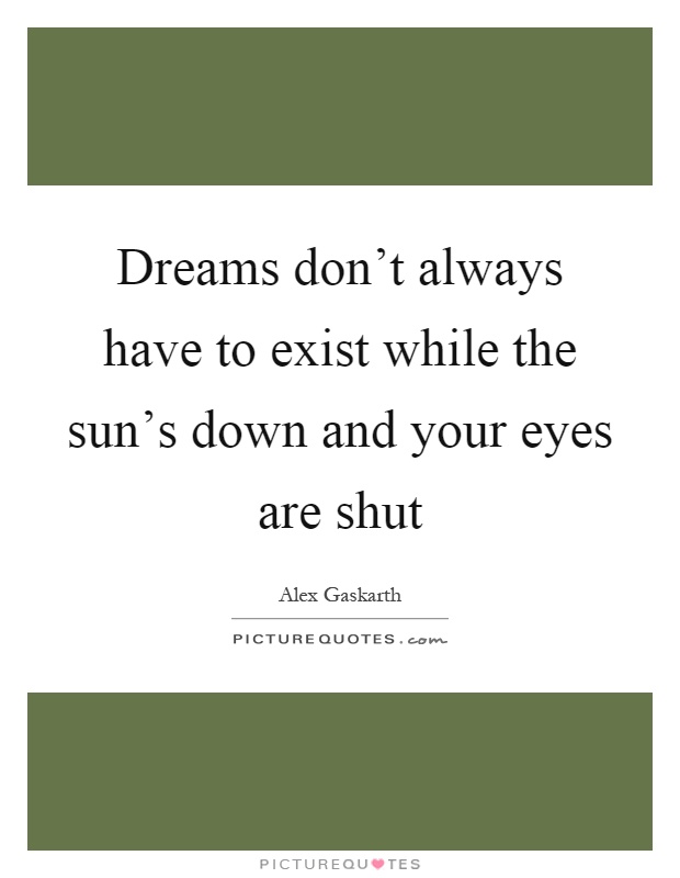 Dreams don't always have to exist while the sun's down and your eyes are shut Picture Quote #1