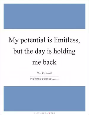 My potential is limitless, but the day is holding me back Picture Quote #1