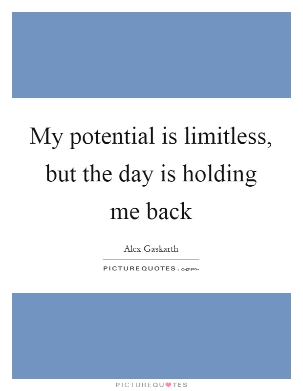 My potential is limitless, but the day is holding me back Picture Quote #1