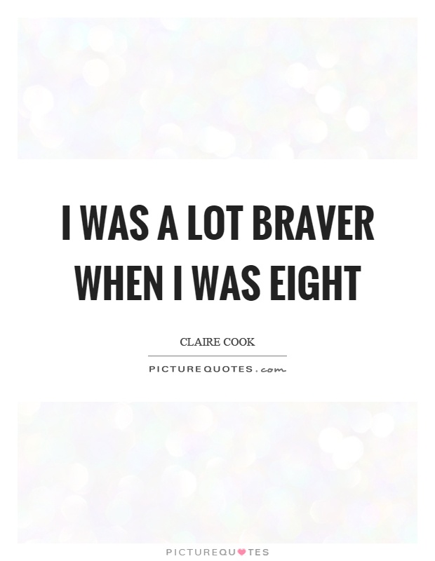I was a lot braver when I was eight Picture Quote #1