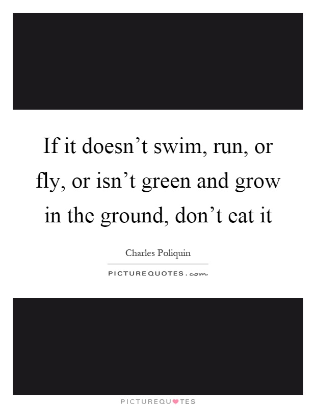 If it doesn't swim, run, or fly, or isn't green and grow in the ground, don't eat it Picture Quote #1