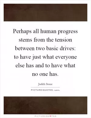 Perhaps all human progress stems from the tension between two basic drives: to have just what everyone else has and to have what no one has Picture Quote #1