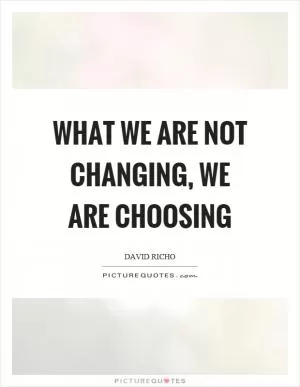 What we are not changing, we are choosing Picture Quote #1