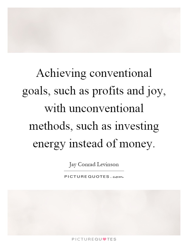 Achieving conventional goals, such as profits and joy, with unconventional methods, such as investing energy instead of money Picture Quote #1
