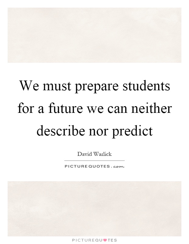 We must prepare students for a future we can neither describe nor predict Picture Quote #1