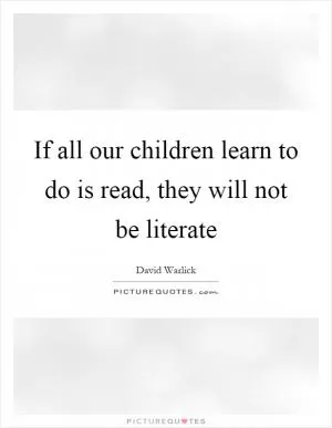 If all our children learn to do is read, they will not be literate Picture Quote #1