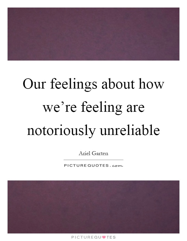 Our feelings about how we're feeling are notoriously unreliable Picture Quote #1