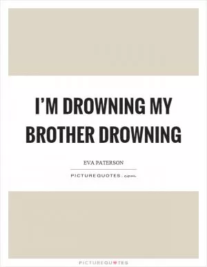 I’m drowning my brother drowning Picture Quote #1