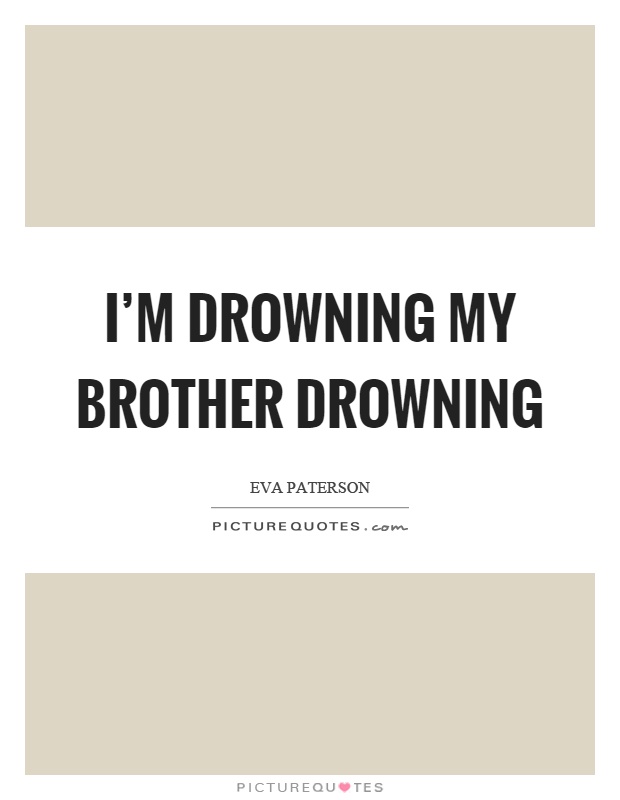 I'm drowning my brother drowning Picture Quote #1