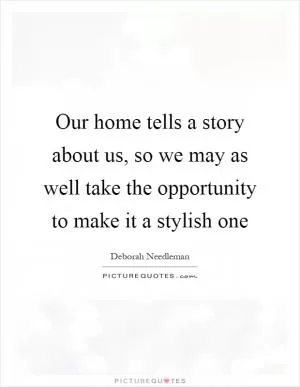 Our home tells a story about us, so we may as well take the opportunity to make it a stylish one Picture Quote #1