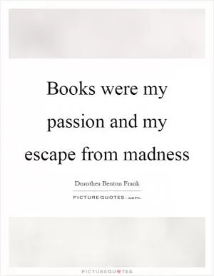Books were my passion and my escape from madness Picture Quote #1