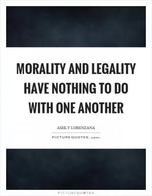 Morality and legality have nothing to do with one another Picture Quote #1