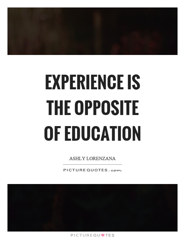 Experience is the opposite of education Picture Quote #1