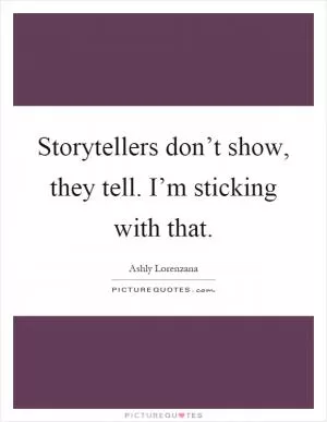 Storytellers don’t show, they tell. I’m sticking with that Picture Quote #1