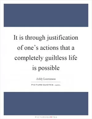 It is through justification of one’s actions that a completely guiltless life is possible Picture Quote #1