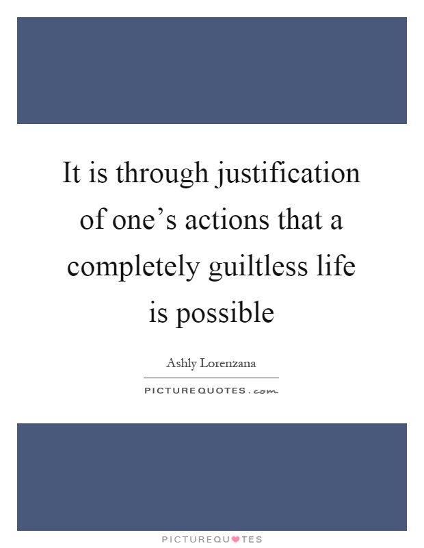 It is through justification of one's actions that a completely guiltless life is possible Picture Quote #1