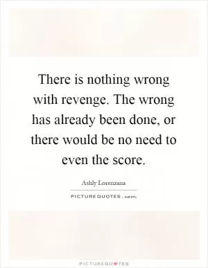 There is nothing wrong with revenge. The wrong has already been done, or there would be no need to even the score Picture Quote #1