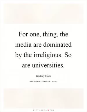 For one, thing, the media are dominated by the irreligious. So are universities Picture Quote #1