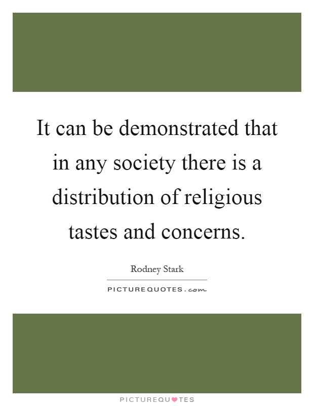 It can be demonstrated that in any society there is a distribution of religious tastes and concerns Picture Quote #1