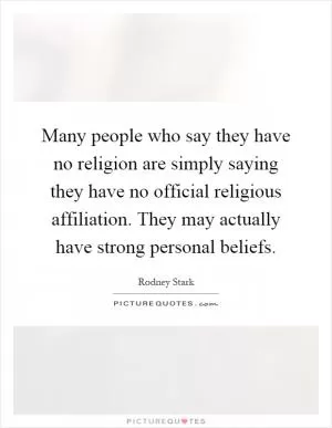Many people who say they have no religion are simply saying they have no official religious affiliation. They may actually have strong personal beliefs Picture Quote #1
