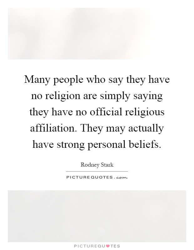 Many people who say they have no religion are simply saying they have no official religious affiliation. They may actually have strong personal beliefs Picture Quote #1