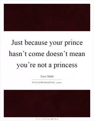 Just because your prince hasn’t come doesn’t mean you’re not a princess Picture Quote #1