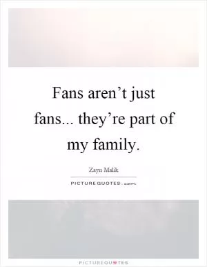 Fans aren’t just fans... they’re part of my family Picture Quote #1