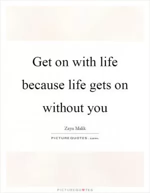 Get on with life because life gets on without you Picture Quote #1