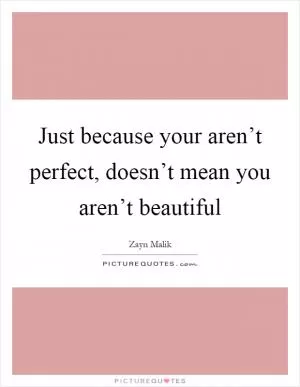 Just because your aren’t perfect, doesn’t mean you aren’t beautiful Picture Quote #1