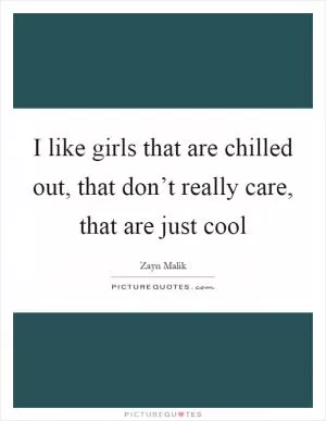 I like girls that are chilled out, that don’t really care, that are just cool Picture Quote #1