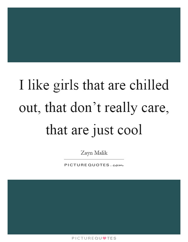 I like girls that are chilled out, that don't really care, that are just cool Picture Quote #1