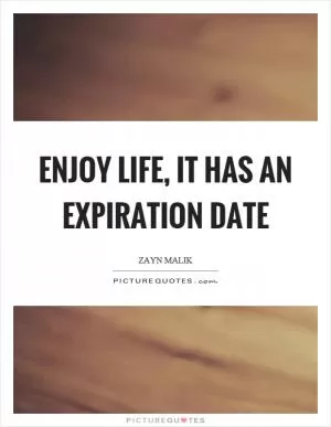 Enjoy life, it has an expiration date Picture Quote #1
