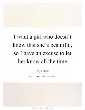 I want a girl who doesn’t know that she’s beautiful, so I have an excuse to let her know all the time Picture Quote #1