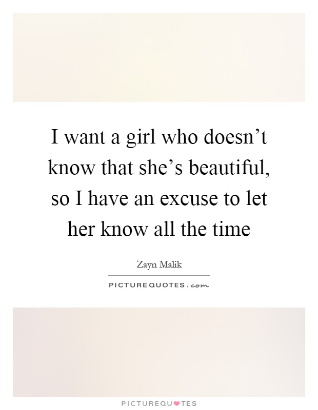 I want a girl who doesn't know that she's beautiful, so I have an excuse to let her know all the time Picture Quote #1