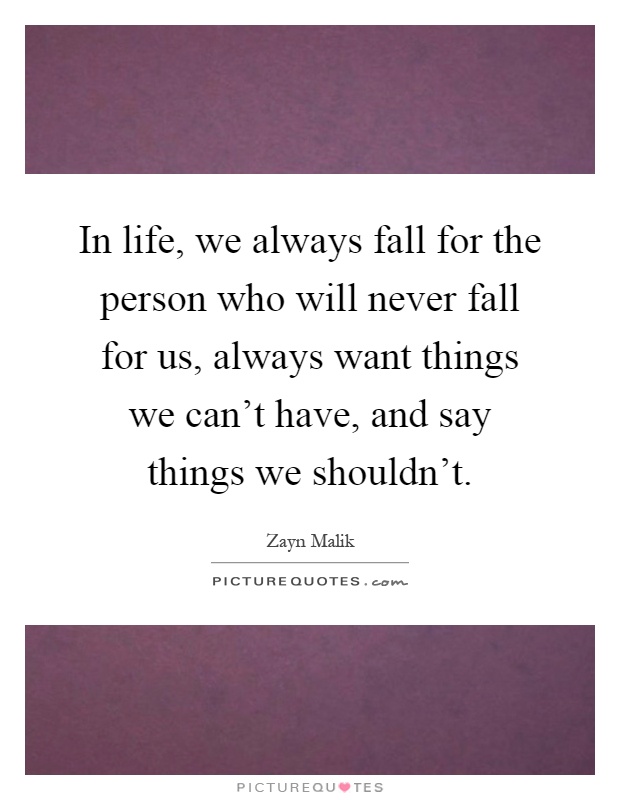 In life, we always fall for the person who will never fall for us, always want things we can't have, and say things we shouldn't Picture Quote #1