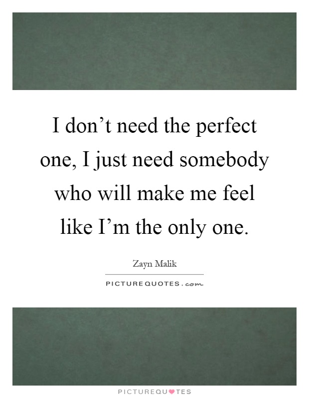 I don’t need the perfect one, I just need somebody who will make me feel like I’m the only one Picture Quote #1