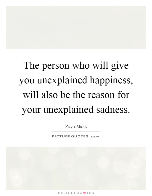 The person who will give you unexplained happiness, will also be the reason for your unexplained sadness Picture Quote #1