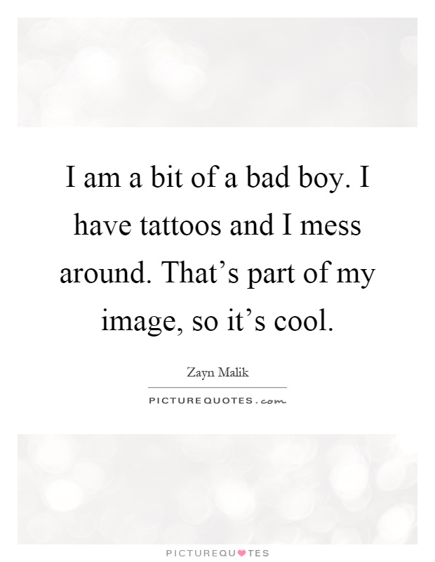 I am a bit of a bad boy. I have tattoos and I mess around. That's part of my image, so it's cool Picture Quote #1
