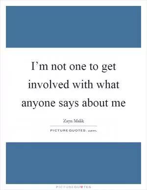 I’m not one to get involved with what anyone says about me Picture Quote #1