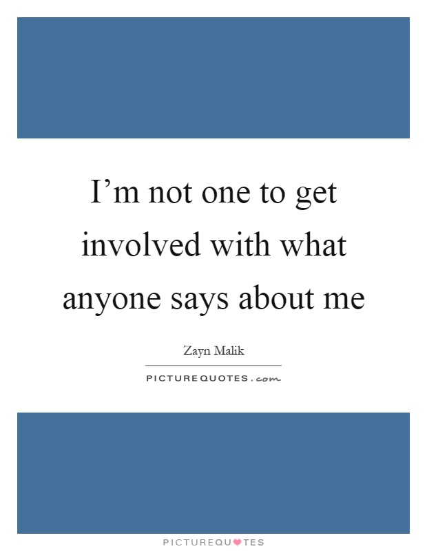 I'm not one to get involved with what anyone says about me Picture Quote #1