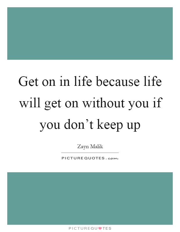 Get on in life because life will get on without you if you don't keep up Picture Quote #1